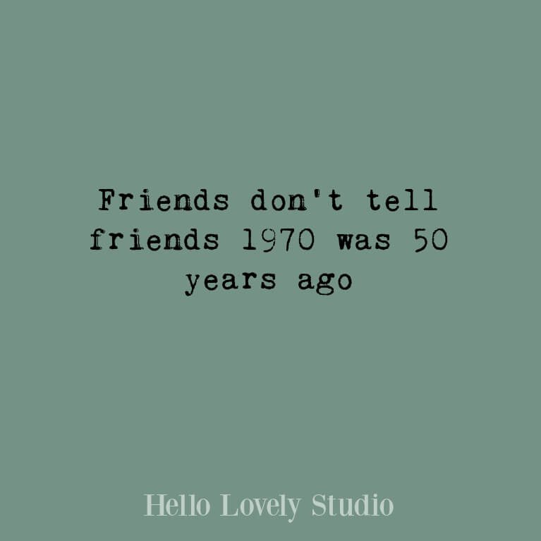 Saying: Friends don't tell friends that 1970 was 50 years ago